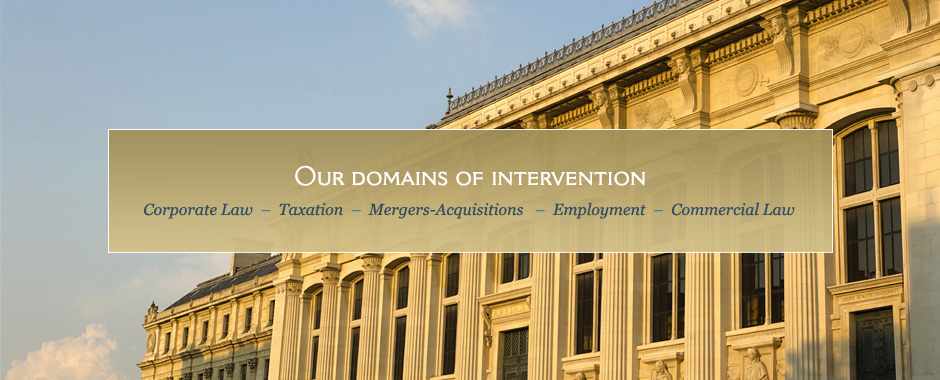 Our domains of intervention: Corporate Law - Taxation - Mergers-Acquisitions - Employment - Commercial Law